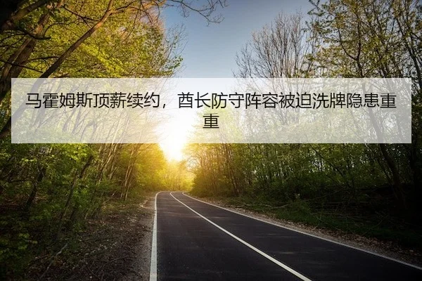 马霍姆斯顶薪续约，酋长防守阵容被迫洗牌隐患重重