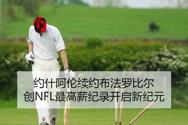 约什阿伦续约布法罗比尔 创NFL最高薪纪录开启新纪元